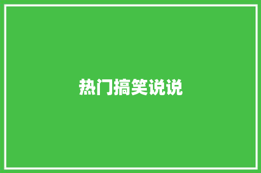 热门搞笑说说 知识百科