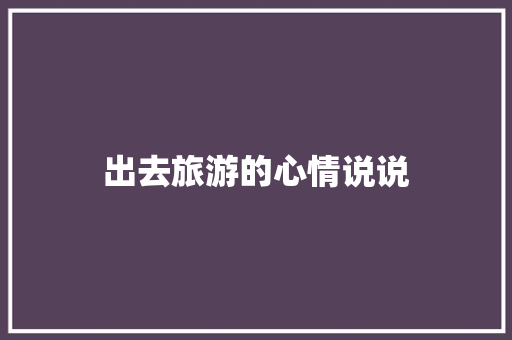 出去旅游的心情说说