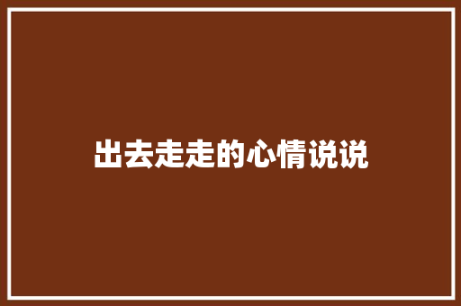 出去走走的心情说说