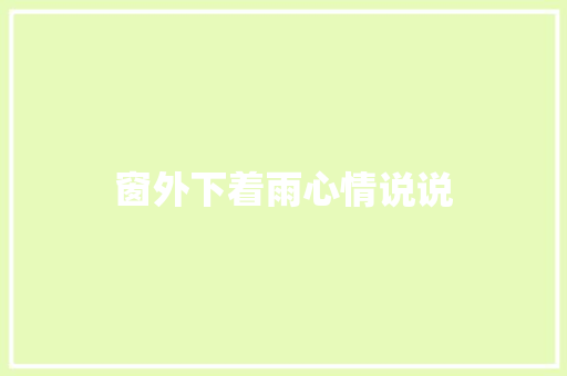 窗外下着雨心情说说 知识百科