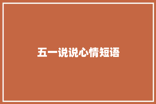 五一说说心情短语 知识百科