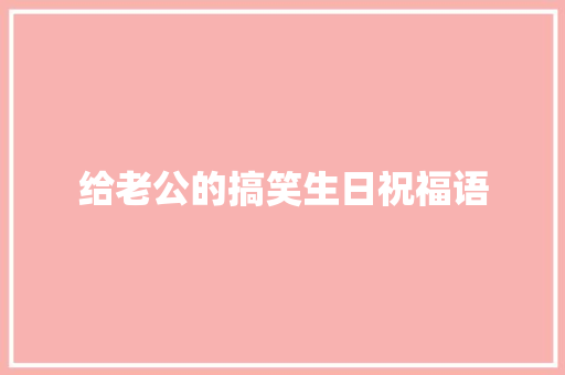 给老公的搞笑生日祝福语