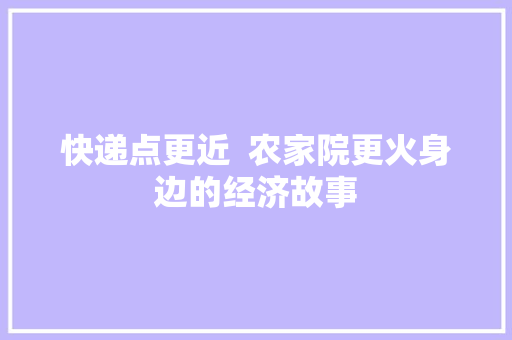 快递点更近  农家院更火身边的经济故事