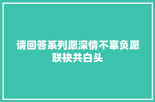 请回答系列愿深情不辜负愿联袂共白头