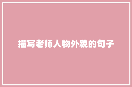 描写老师人物外貌的句子 知识百科