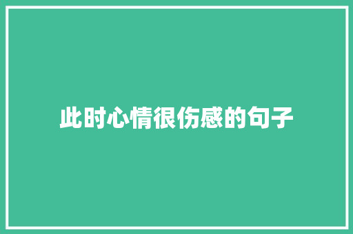 此时心情很伤感的句子