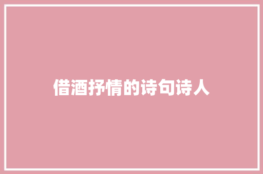 借酒抒情的诗句诗人