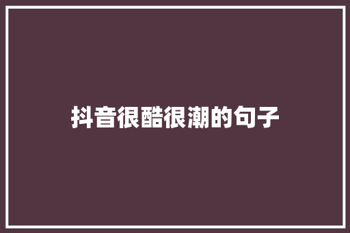 抖音很酷很潮的句子 知识百科