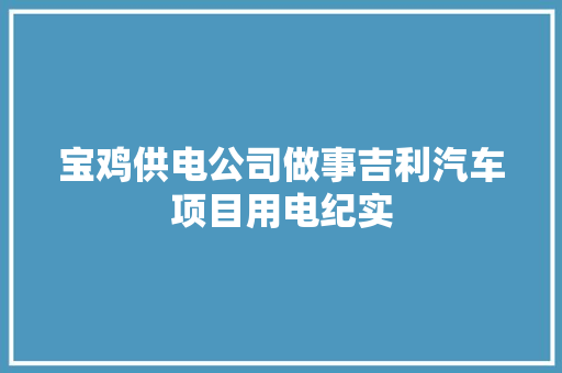 宝鸡供电公司做事吉利汽车项目用电纪实