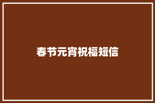 春节元宵祝福短信 知识百科