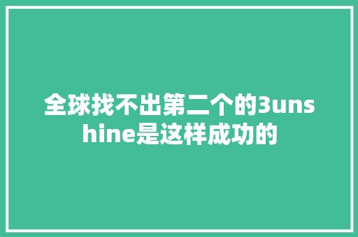 全球找不出第二个的3unshine是这样成功的