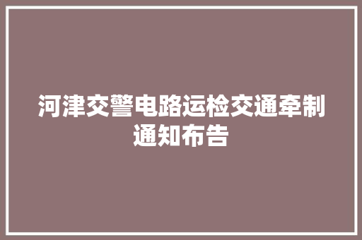 河津交警电路运检交通牵制通知布告