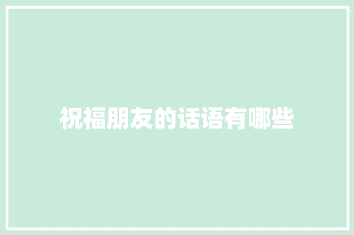 祝福朋友的话语有哪些