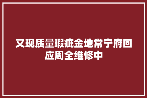 又现质量瑕疵金地常宁府回应周全维修中