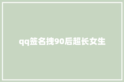 qq签名拽90后超长女生