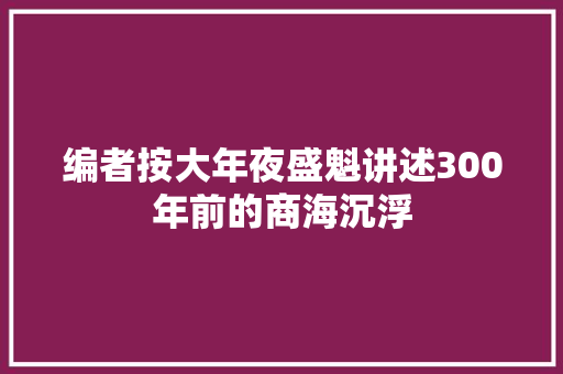 编者按大年夜盛魁讲述300年前的商海沉浮