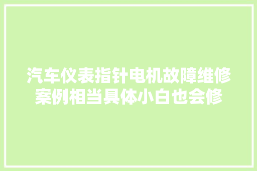 汽车仪表指针电机故障维修案例相当具体小白也会修