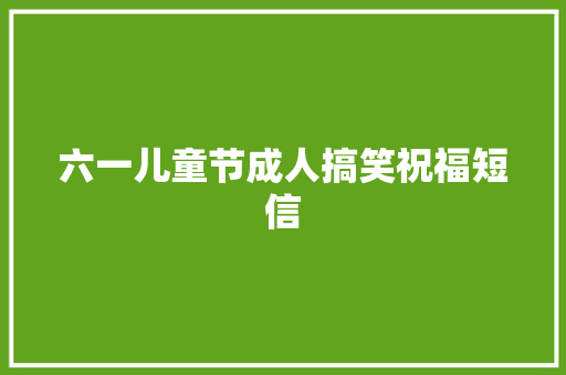 六一儿童节成人搞笑祝福短信 知识百科