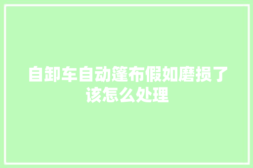 自卸车自动篷布假如磨损了该怎么处理