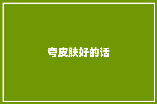 夸皮肤好的话