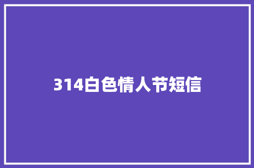 314白色情人节短信 知识百科
