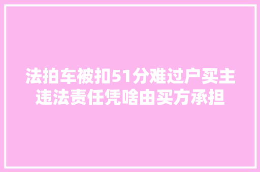 法拍车被扣51分难过户买主违法责任凭啥由买方承担 汽车知识