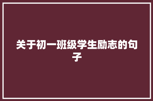 关于初一班级学生励志的句子 知识百科