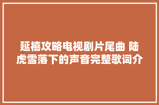 延禧攻略电视剧片尾曲 陆虎雪落下的声音完整歌词介绍