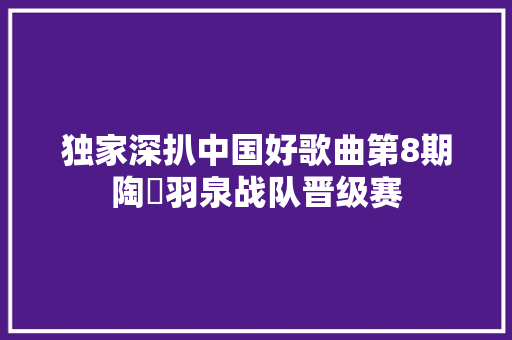 独家深扒中国好歌曲第8期陶喆羽泉战队晋级赛 休闲娱乐