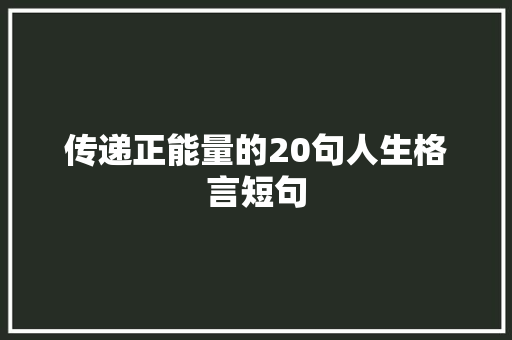 传递正能量的20句人生格言短句 知识百科