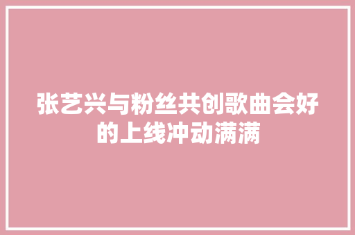 张艺兴与粉丝共创歌曲会好的上线冲动满满