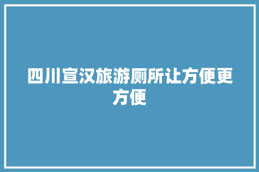 四川宣汉旅游厕所让方便更方便