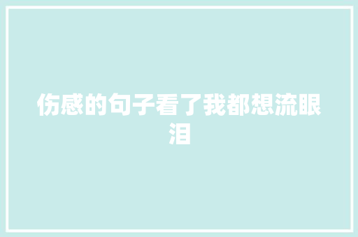 伤感的句子看了我都想流眼泪