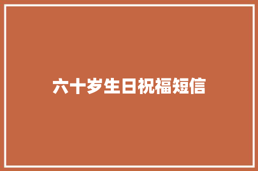 六十岁生日祝福短信 知识百科