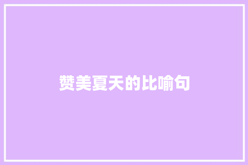 赞美夏天的比喻句  第1张 赞美夏天的比喻句 知识百科