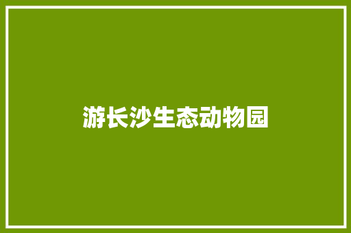 游长沙生态动物园