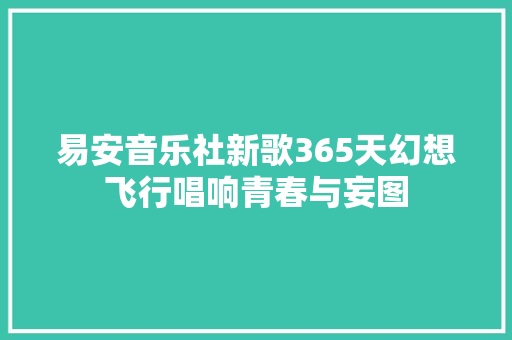 易安音乐社新歌365天幻想飞行唱响青春与妄图
