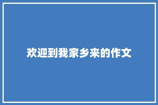 欢迎到我家乡来的作文