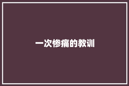 一次惨痛的教训 知识百科