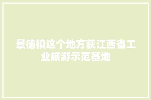 景德镇这个地方获江西省工业旅游示范基地