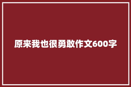 原来我也很勇敢作文600字 知识百科