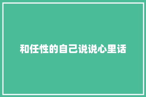 和任性的自己说说心里话