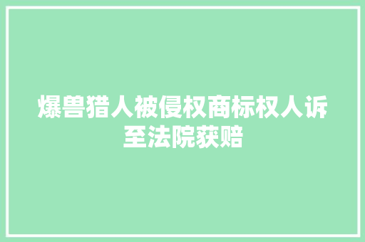 爆兽猎人被侵权商标权人诉至法院获赔