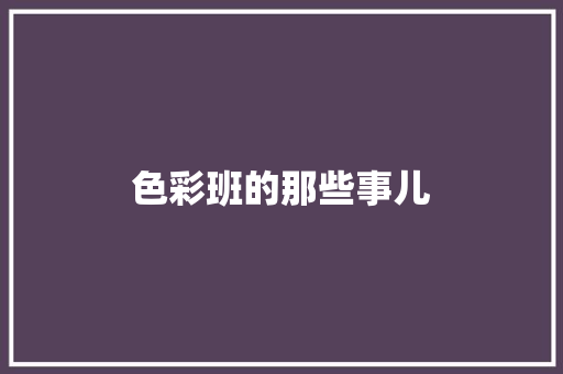 色彩班的那些事儿