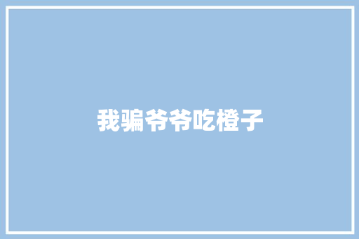 我骗爷爷吃橙子