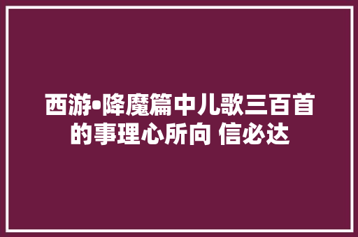 西游•降魔篇中儿歌三百首的事理心所向 信必达