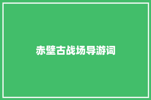 赤壁古战场导游词