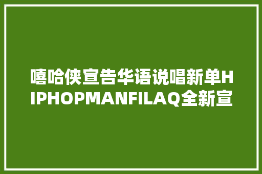 嘻哈侠宣告华语说唱新单HIPHOPMANFILAQ全新宣告
