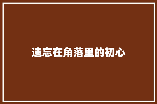 遗忘在角落里的初心 知识百科