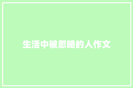 生活中被忽略的人作文 知识百科